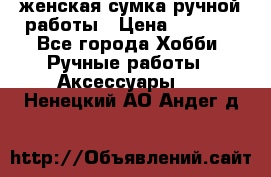 женская сумка ручной работы › Цена ­ 5 000 - Все города Хобби. Ручные работы » Аксессуары   . Ненецкий АО,Андег д.